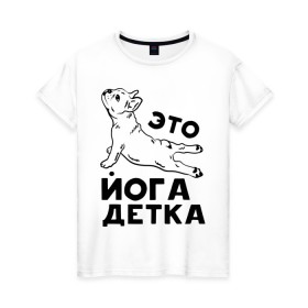 Женская футболка хлопок с принтом Это йога детка в Белгороде, 100% хлопок | прямой крой, круглый вырез горловины, длина до линии бедер, слегка спущенное плечо | детка | йога | пёс | собака | спорт