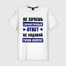Мужская футболка премиум с принтом Не задавай тупой вопрос в Белгороде, 92% хлопок, 8% лайкра | приталенный силуэт, круглый вырез ворота, длина до линии бедра, короткий рукав | надписи | прикольные цитаты | сарказм
