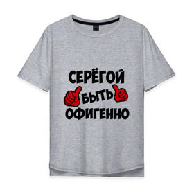 Мужская футболка хлопок Oversize с принтом Серёгой быть офигенно в Белгороде, 100% хлопок | свободный крой, круглый ворот, “спинка” длиннее передней части | быть офигенно | офигенно | серега | сережа