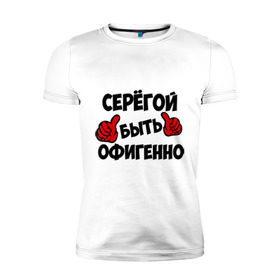Мужская футболка премиум с принтом Серёгой быть офигенно в Белгороде, 92% хлопок, 8% лайкра | приталенный силуэт, круглый вырез ворота, длина до линии бедра, короткий рукав | быть офигенно | офигенно | серега | сережа