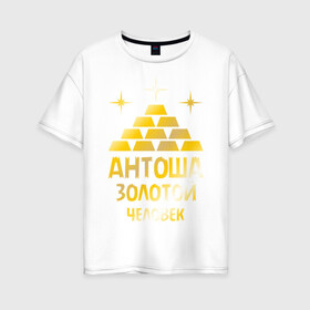 Женская футболка хлопок Oversize с принтом Антоша - золотой человек (gold) в Белгороде, 100% хлопок | свободный крой, круглый ворот, спущенный рукав, длина до линии бедер
 | антон | антоша | золото | золотой человек | металл