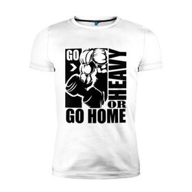Мужская футболка премиум с принтом Go heavy or go home в Белгороде, 92% хлопок, 8% лайкра | приталенный силуэт, круглый вырез ворота, длина до линии бедра, короткий рукав | go heavy | go home