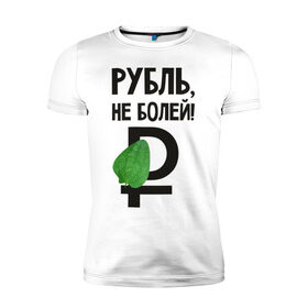 Мужская футболка премиум с принтом Рубль, не болей в Белгороде, 92% хлопок, 8% лайкра | приталенный силуэт, круглый вырез ворота, длина до линии бедра, короткий рукав | валюта | девальвация | деньги | инфляция | кризис | не болей | подорожник | приколы | россия | рубль