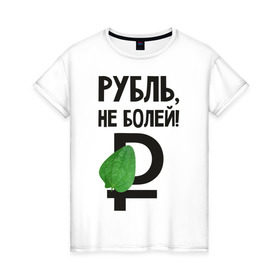 Женская футболка хлопок с принтом Рубль, не болей в Белгороде, 100% хлопок | прямой крой, круглый вырез горловины, длина до линии бедер, слегка спущенное плечо | валюта | девальвация | деньги | инфляция | кризис | не болей | подорожник | приколы | россия | рубль