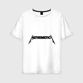 Женская футболка хлопок Oversize с принтом Mathematica (Математика) в Белгороде, 100% хлопок | свободный крой, круглый ворот, спущенный рукав, длина до линии бедер
 | металлика