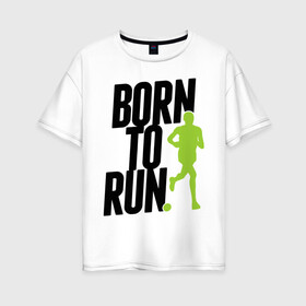 Женская футболка хлопок Oversize с принтом Рожден для бега в Белгороде, 100% хлопок | свободный крой, круглый ворот, спущенный рукав, длина до линии бедер
 | born to run | run | бегать | рожден | рожден бежать