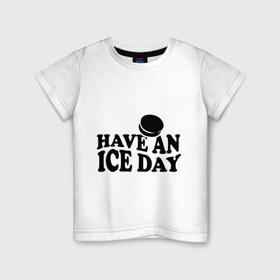 Детская футболка хлопок с принтом Have an ice day в Белгороде, 100% хлопок | круглый вырез горловины, полуприлегающий силуэт, длина до линии бедер | day | hockey | ice | хоккей | шайба