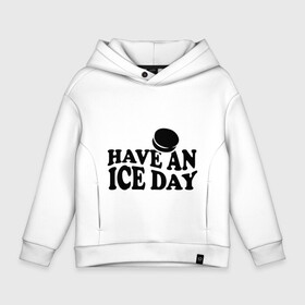 Детское худи Oversize хлопок с принтом Have an ice day в Белгороде, френч-терри — 70% хлопок, 30% полиэстер. Мягкий теплый начес внутри —100% хлопок | боковые карманы, эластичные манжеты и нижняя кромка, капюшон на магнитной кнопке | Тематика изображения на принте: day | hockey | ice | хоккей | шайба