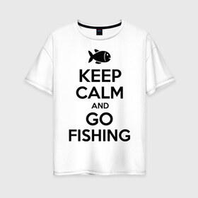 Женская футболка хлопок Oversize с принтом Keep calm and go fishing в Белгороде, 100% хлопок | свободный крой, круглый ворот, спущенный рукав, длина до линии бедер
 | fishing | keep calm | рыбак | рыбалка | рыбачить | сохраняй спокойствие