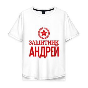 Мужская футболка хлопок Oversize с принтом Защитник Андрей в Белгороде, 100% хлопок | свободный крой, круглый ворот, “спинка” длиннее передней части | андрей | защитник | звезда | опора | солдат | февраль