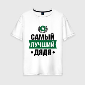Женская футболка хлопок Oversize с принтом Самый лучший дядя в Белгороде, 100% хлопок | свободный крой, круглый ворот, спущенный рукав, длина до линии бедер
 | 23 февраля | дядя | мужчинам | парню | подарок | самый лучший