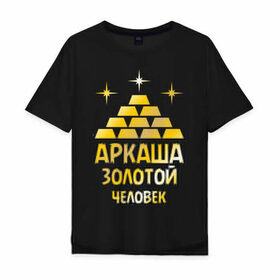 Мужская футболка хлопок Oversize с принтом Аркаша - золотой человек (gold) в Белгороде, 100% хлопок | свободный крой, круглый ворот, “спинка” длиннее передней части | Тематика изображения на принте: аркадий | аркаша | золотой | человек