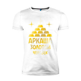 Мужская футболка премиум с принтом Аркаша - золотой человек (gold) в Белгороде, 92% хлопок, 8% лайкра | приталенный силуэт, круглый вырез ворота, длина до линии бедра, короткий рукав | аркадий | аркаша | золотой | человек