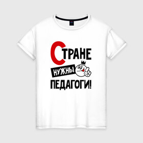 Женская футболка хлопок с принтом Стране нужны педагоги в Белгороде, 100% хлопок | прямой крой, круглый вырез горловины, длина до линии бедер, слегка спущенное плечо | 