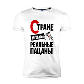 Мужская футболка премиум с принтом Стране нужны реальные пацаны в Белгороде, 92% хлопок, 8% лайкра | приталенный силуэт, круглый вырез ворота, длина до линии бедра, короткий рукав | 