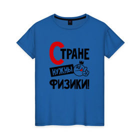 Женская футболка хлопок с принтом Стране нужны физики в Белгороде, 100% хлопок | прямой крой, круглый вырез горловины, длина до линии бедер, слегка спущенное плечо | 