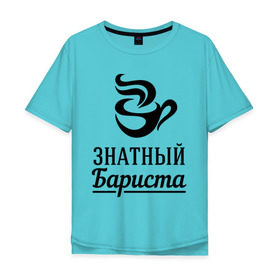 Мужская футболка хлопок Oversize с принтом Знатный бариста в Белгороде, 100% хлопок | свободный крой, круглый ворот, “спинка” длиннее передней части | Тематика изображения на принте: бариста | знатный | профессия | специалист
