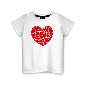Детская футболка хлопок с принтом All we need is love в Белгороде, 100% хлопок | круглый вырез горловины, полуприлегающий силуэт, длина до линии бедер | 