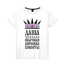 Женская футболка хлопок с принтом Даша королева красоты в Белгороде, 100% хлопок | прямой крой, круглый вырез горловины, длина до линии бедер, слегка спущенное плечо | дарья | корона | обычная