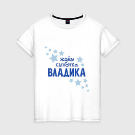 Женская футболка хлопок с принтом Ждём сыночка Владика в Белгороде, 100% хлопок | прямой крой, круглый вырез горловины, длина до линии бедер, слегка спущенное плечо | 