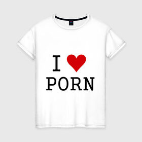 Женская футболка хлопок с принтом I love porno в Белгороде, 100% хлопок | прямой крой, круглый вырез горловины, длина до линии бедер, слегка спущенное плечо | love
