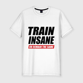 Мужская футболка премиум с принтом Train insane or remain the same в Белгороде, 92% хлопок, 8% лайкра | приталенный силуэт, круглый вырез ворота, длина до линии бедра, короткий рукав | train | train insane