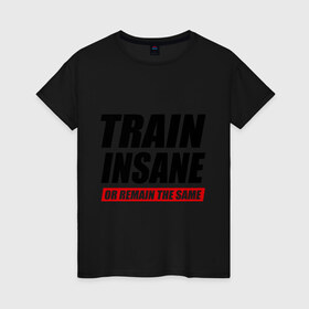 Женская футболка хлопок с принтом Train insane or remain the same в Белгороде, 100% хлопок | прямой крой, круглый вырез горловины, длина до линии бедер, слегка спущенное плечо | train | train insane