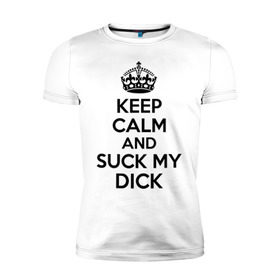 Мужская футболка премиум с принтом Keep calm and suck my dick в Белгороде, 92% хлопок, 8% лайкра | приталенный силуэт, круглый вырез ворота, длина до линии бедра, короткий рукав | keep calm