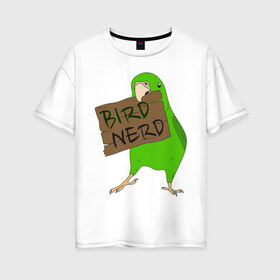 Женская футболка хлопок Oversize с принтом Bird Nerd в Белгороде, 100% хлопок | свободный крой, круглый ворот, спущенный рукав, длина до линии бедер
 | bird nerd | myparrots | зеленый | клюв | нерд | попугай | птицы | птичник