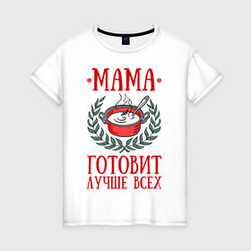 Женская футболка хлопок с принтом Мама готовит лучше всех в Белгороде, 100% хлопок | прямой крой, круглый вырез горловины, длина до линии бедер, слегка спущенное плечо | готовка | еда | кастрюля | лист | мама
