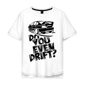 Мужская футболка хлопок Oversize с принтом Do you even drift в Белгороде, 100% хлопок | свободный крой, круглый ворот, “спинка” длиннее передней части | дрифт