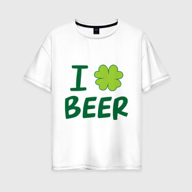 Женская футболка хлопок Oversize с принтом Love beer в Белгороде, 100% хлопок | свободный крой, круглый ворот, спущенный рукав, длина до линии бедер
 | beer | love | ирландия | клевер | патрик | праздник | святой