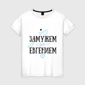 Женская футболка хлопок с принтом Замужем за Евгением в Белгороде, 100% хлопок | прямой крой, круглый вырез горловины, длина до линии бедер, слегка спущенное плечо | 
