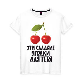 Женская футболка хлопок с принтом Эти сладкие ягодки для тебя в Белгороде, 100% хлопок | прямой крой, круглый вырез горловины, длина до линии бедер, слегка спущенное плечо | вишенка | вишня | девушкам | сладкая | фрукты | ягодки