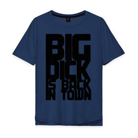 Мужская футболка хлопок Oversize с принтом BIG DICK IS BACK IN TOWN в Белгороде, 100% хлопок | свободный крой, круглый ворот, “спинка” длиннее передней части | Тематика изображения на принте: big | кино
