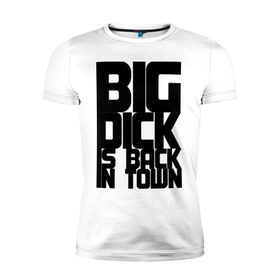 Мужская футболка премиум с принтом BIG DICK IS BACK IN TOWN в Белгороде, 92% хлопок, 8% лайкра | приталенный силуэт, круглый вырез ворота, длина до линии бедра, короткий рукав | Тематика изображения на принте: big | кино