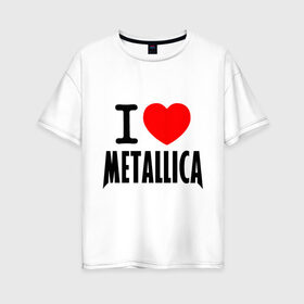 Женская футболка хлопок Oversize с принтом I love Metallica в Белгороде, 100% хлопок | свободный крой, круглый ворот, спущенный рукав, длина до линии бедер
 | металлика