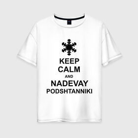 Женская футболка хлопок Oversize с принтом Keep calm and nadevai podshtanniki в Белгороде, 100% хлопок | свободный крой, круглый ворот, спущенный рукав, длина до линии бедер
 | keep calm | podshtanniki | подштанники