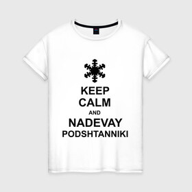 Женская футболка хлопок с принтом Keep calm and nadevai podshtanniki в Белгороде, 100% хлопок | прямой крой, круглый вырез горловины, длина до линии бедер, слегка спущенное плечо | keep calm | podshtanniki | подштанники