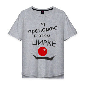 Мужская футболка хлопок Oversize с принтом Преподаю в этом цирке в Белгороде, 100% хлопок | свободный крой, круглый ворот, “спинка” длиннее передней части | клоун | преподаватель | учитель | цирк