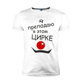Мужская футболка премиум с принтом Преподаю в этом цирке в Белгороде, 92% хлопок, 8% лайкра | приталенный силуэт, круглый вырез ворота, длина до линии бедра, короткий рукав | клоун | преподаватель | учитель | цирк