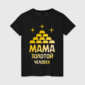 Женская футболка хлопок с принтом Мама - золотой человек в Белгороде, 100% хлопок | прямой крой, круглый вырез горловины, длина до линии бедер, слегка спущенное плечо | Тематика изображения на принте: золото | золотой человек | мама | человек