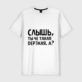 Мужская футболка премиум с принтом Слышь, ты че такая дерзкая, а? в Белгороде, 92% хлопок, 8% лайкра | приталенный силуэт, круглый вырез ворота, длина до линии бедра, короткий рукав | девушка | дерзкая | пафос
