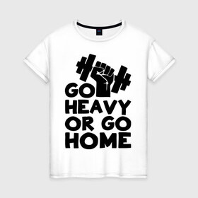 Женская футболка хлопок с принтом Go heavy or go home в Белгороде, 100% хлопок | прямой крой, круглый вырез горловины, длина до линии бедер, слегка спущенное плечо | 