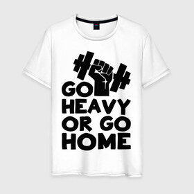 Мужская футболка хлопок с принтом Go heavy or go home в Белгороде, 100% хлопок | прямой крой, круглый вырез горловины, длина до линии бедер, слегка спущенное плечо. | 