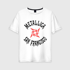 Женская футболка хлопок Oversize с принтом Metallica (San Francisco) в Белгороде, 100% хлопок | свободный крой, круглый ворот, спущенный рукав, длина до линии бедер
 | metallica | san francisco