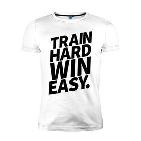 Мужская футболка премиум с принтом Train hard win easy в Белгороде, 92% хлопок, 8% лайкра | приталенный силуэт, круглый вырез ворота, длина до линии бедра, короткий рукав | 