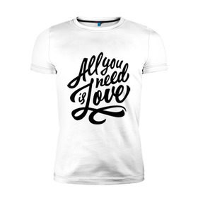 Мужская футболка премиум с принтом All you need is love в Белгороде, 92% хлопок, 8% лайкра | приталенный силуэт, круглый вырез ворота, длина до линии бедра, короткий рукав | Тематика изображения на принте: 
