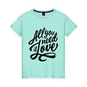 Женская футболка хлопок с принтом All you need is love в Белгороде, 100% хлопок | прямой крой, круглый вырез горловины, длина до линии бедер, слегка спущенное плечо | 