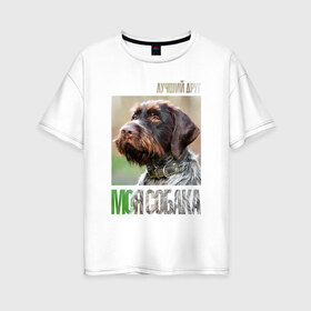 Женская футболка хлопок Oversize с принтом Дратхаар лучший друг собака в Белгороде, 100% хлопок | свободный крой, круглый ворот, спущенный рукав, длина до линии бедер
 | Тематика изображения на принте: drug | дратхаар | порода | собака